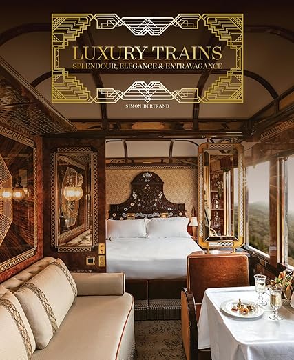 Luxury Trains: Splendour, Elegance & Extravagance